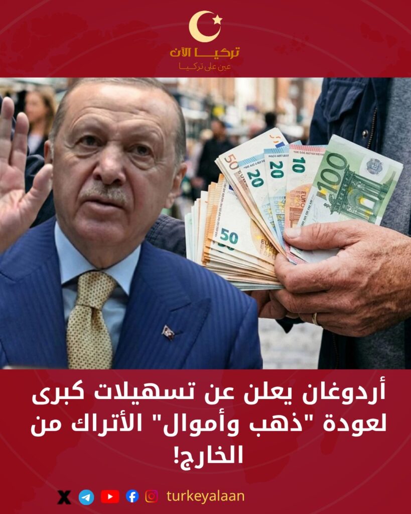 أردوغان يعلن عن تسهيلات كبرى لعودة “ذهب وأموال” الأتراك من الخارج!