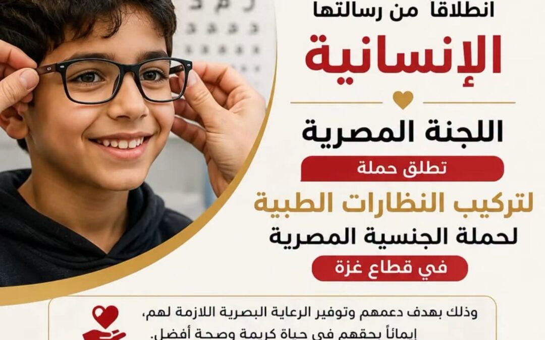 اللجنة المصرية تطلق حملة لتركيب النظارات الطبية لحملة الجنسيات المصرية في قطاع غزة.