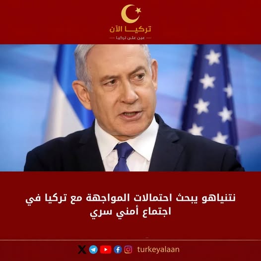 نتنياهو يبحث احتمالات المواجهة مع تركيا في اجتماع أمني سري