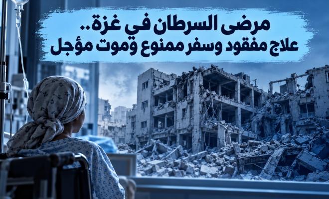 مرضى السرطان في غزة.. علاج مفقود وسفر ممنوع وموت مؤجل